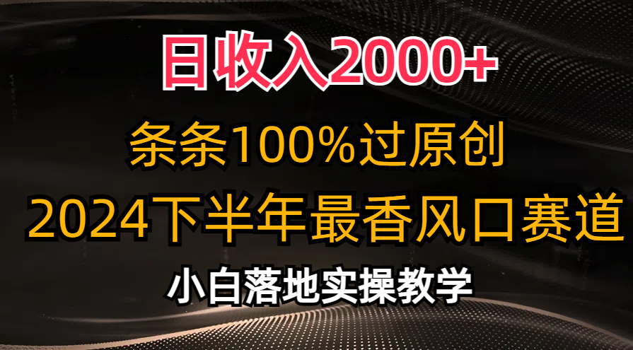 2024下半年最香风口赛道，小白轻松上手，日收入2000+，条条100%过原创-疯来资源