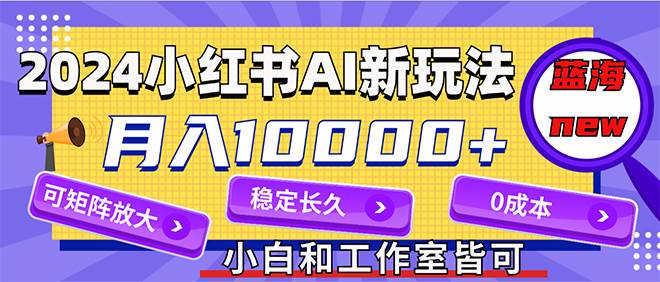 2024最新小红薯AI赛道，蓝海项目，月入10000+，0成本，当事业来做，可矩阵-疯来资源