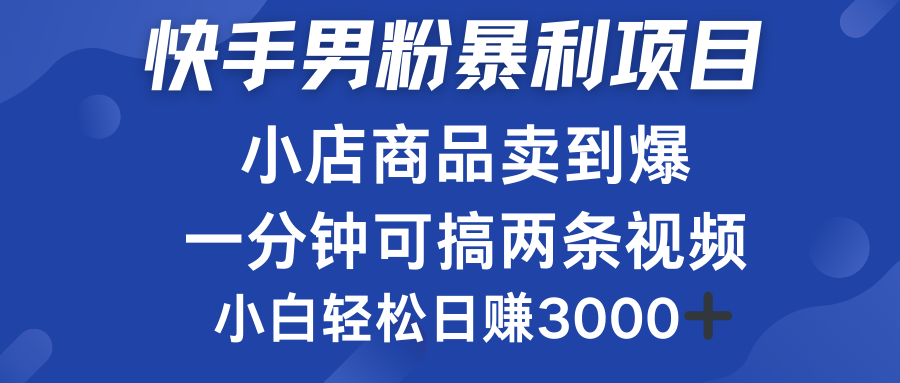 快手男粉必做项目，小店商品简直卖到爆，小白轻松也可日赚3000＋-疯来资源
