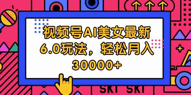 视频号AI美女最新6.0玩法，轻松月入30000+-疯来资源