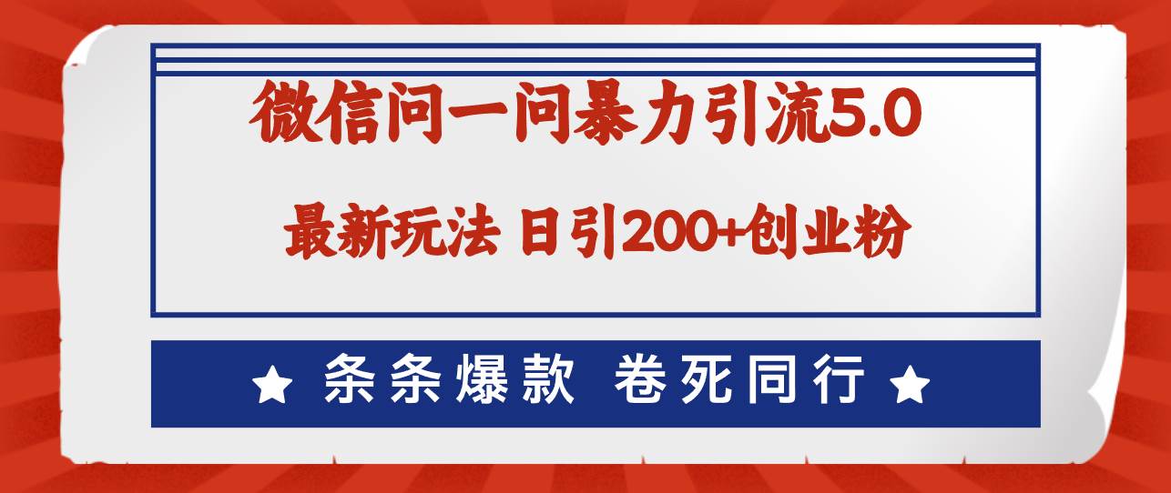 微信问一问最新引流5.0，日稳定引流200+创业粉，加爆微信，卷死同行-疯来资源
