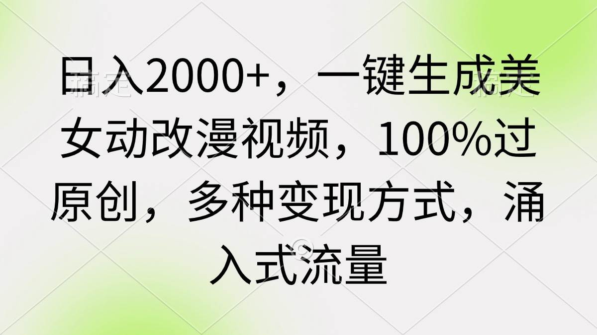 日入2000+，一键生成美女动改漫视频，100%过原创，多种变现方式 涌入式流量-疯来资源
