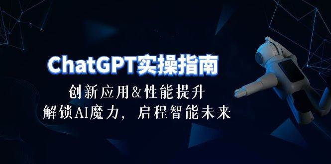 ChatGPT-实操指南：创新应用及性能提升，解锁 AI魔力，启程智能未来-30节-疯来资源