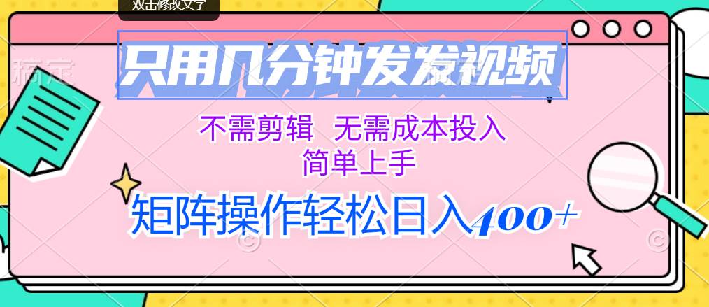 只用几分钟发发视频，不需剪辑，无需成本投入，简单上手，矩阵操作轻松…-疯来资源