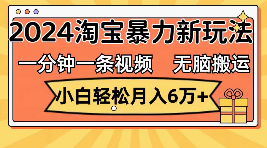一分钟一条视频，无脑搬运，小白轻松月入6万+2024淘宝暴力新玩法，可批量-疯来资源