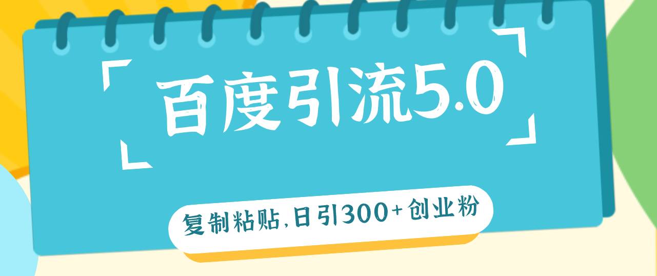 百度引流5.0，复制粘贴，日引300+创业粉，加爆你的微信-疯来资源