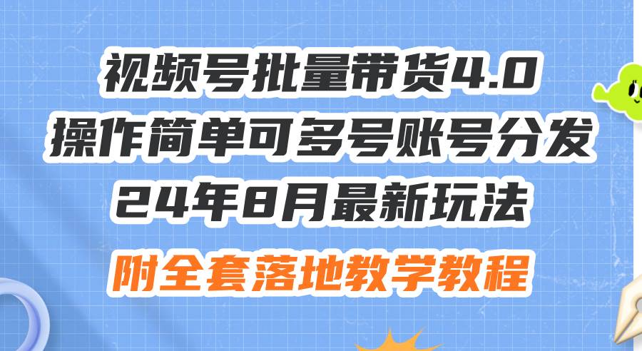 24年8月最新玩法视频号批量带货4.0，操作简单可多号账号分发，附全套落…-疯来资源