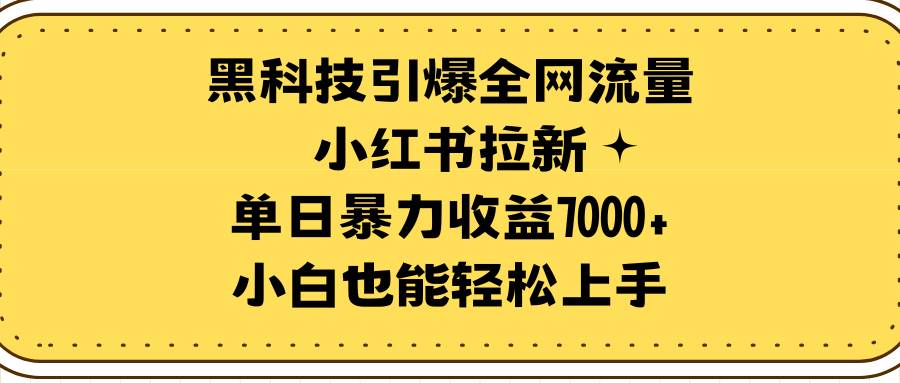 黑科技引爆全网流量小红书拉新，单日暴力收益7000+，小白也能轻松上手-疯来资源