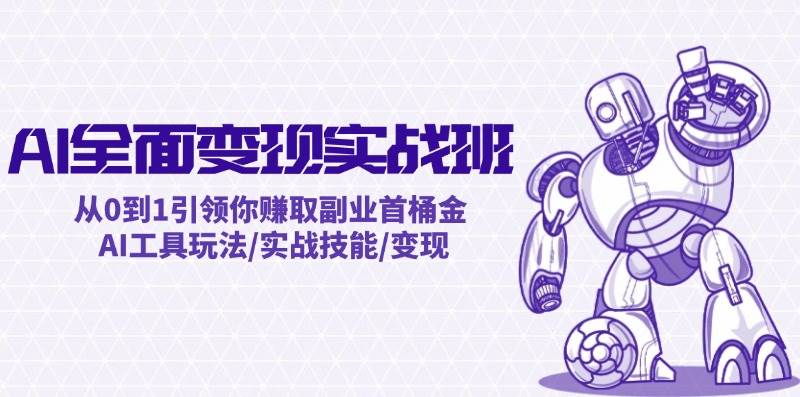 AI全面变现实操班：从0到1引领你赚取副业首桶金 AI工具玩法/实战技能/变现-疯来资源