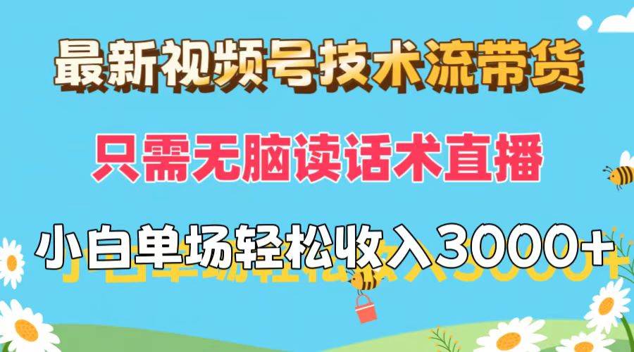 最新视频号技术流带货，只需无脑读话术直播，小白单场直播纯收益也能轻…-疯来资源