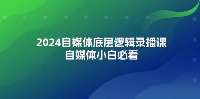 2024自媒体底层逻辑录播课，自媒体小白必看-疯来资源