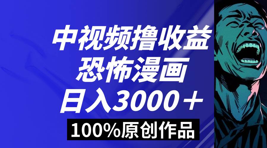 中视频恐怖漫画暴力撸收益，日入3000＋，100%原创玩法，小白轻松上手多…-疯来资源