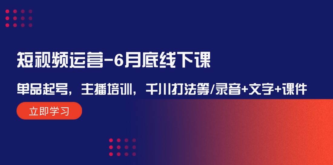 短视频运营-6月底线下课：单品起号，主播培训，千川打法等/录音+文字+课件-疯来资源