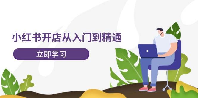 小红书开店从入门到精通，快速掌握小红书店铺运营，实现开店创收-202节课-疯来资源