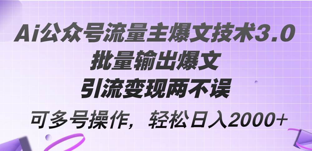 Ai公众号流量主爆文技术3.0，批量输出爆文，引流变现两不误，多号操作…-疯来资源