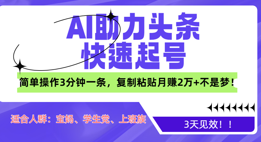 AI助力头条快速起号，3天见效！简单操作3分钟一条，复制粘贴月赚2万+不是梦！-疯来资源