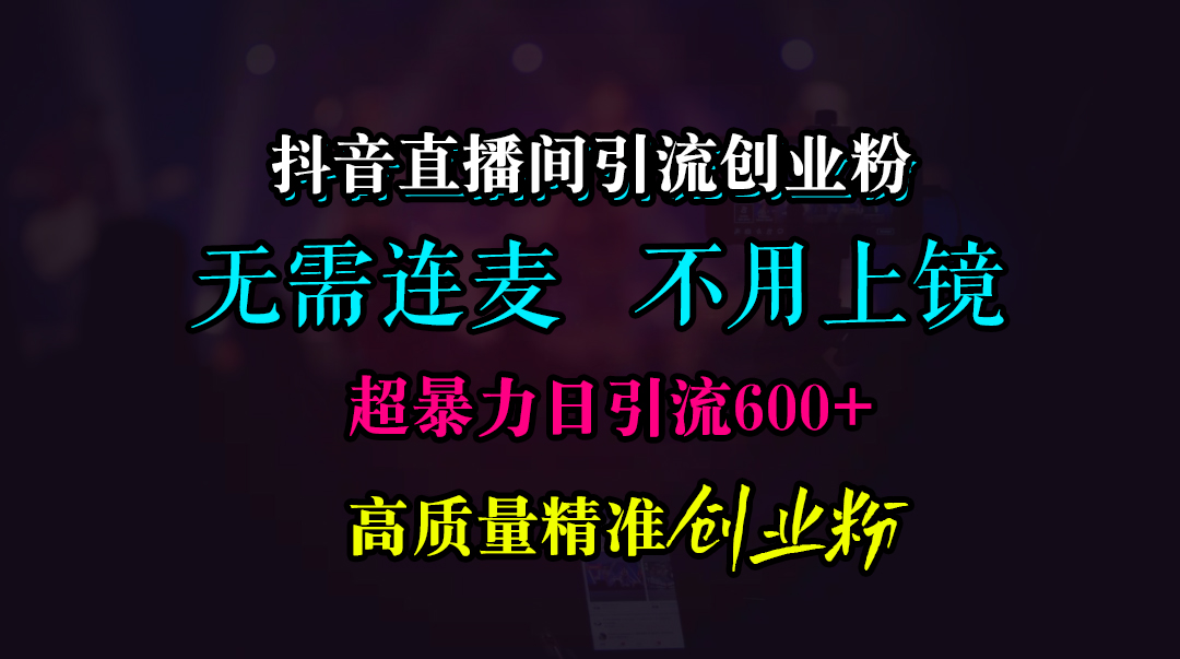抖音直播间引流创业粉，无需连麦、无需上镜，超暴力日引流600+高质量精准创业粉-疯来资源