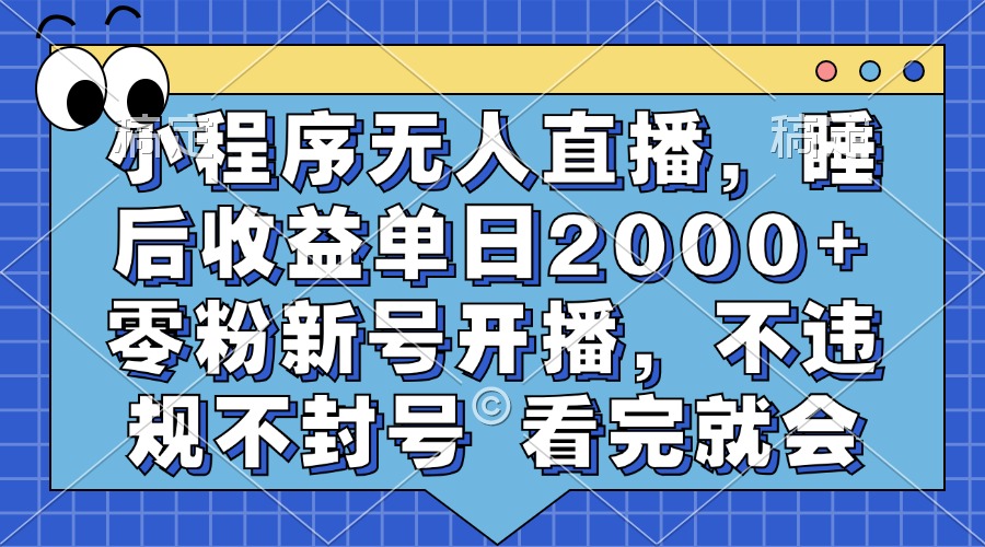 小程序无人直播，睡后收益单日2000+ 零粉新号开播，不违规不封号 看完就会-疯来资源
