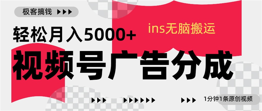 视频号广告分成，ins无脑搬运，1分钟1条原创视频，轻松月入5000+-疯来资源