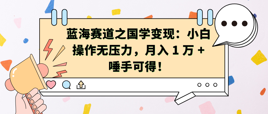 蓝海赛道之国学变现：小白操作无压力，月入 1 万 + 唾手可得！-疯来资源