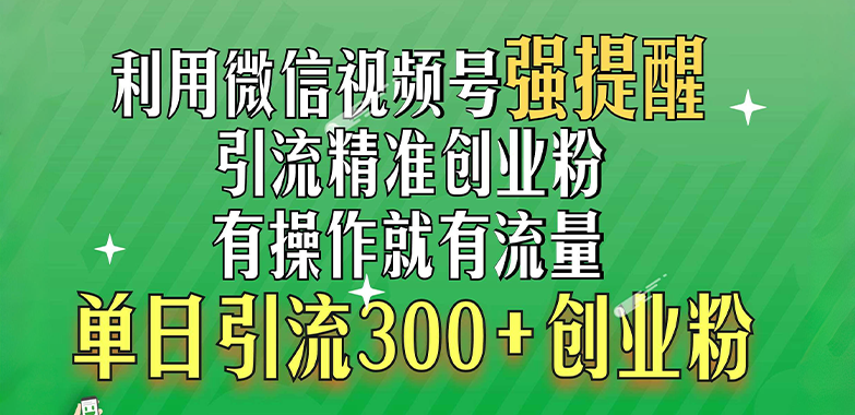 利用微信视频号“强提醒”功能，引流精准创业粉，有操作就有流量，单日引流300+创业粉-疯来资源