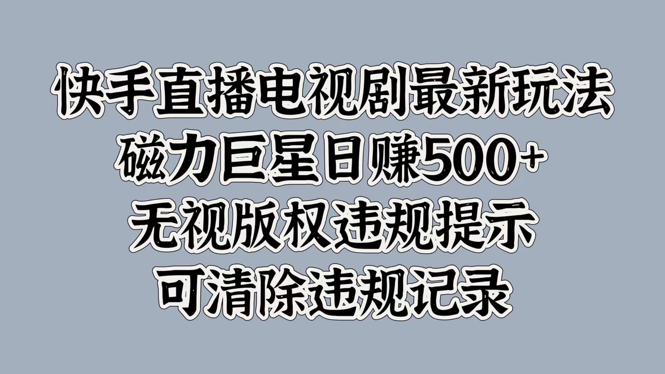 快手直播电视剧最新玩法，磁力巨星日赚500+，无视版权违规提示，可清除违规记录-疯来资源