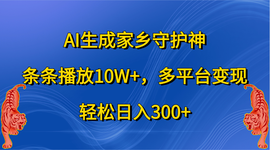 AI生成家乡守护神，条条播放10W+，轻松日入300+，多平台变现-疯来资源