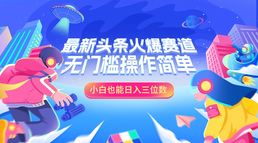 最新头条火爆赛道，小白也能日入三位数，无门槛操作简单-疯来资源
