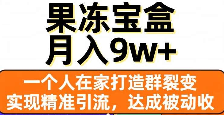 果冻宝盒，通过精准引流和裂变群，实现被动收入，日入3000+-疯来资源