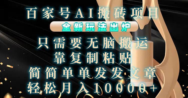百家号AI搬砖项目，全新玩法出炉，只需要无脑搬运，靠复制粘贴，简单发文章，也能轻松月入10000+-疯来资源