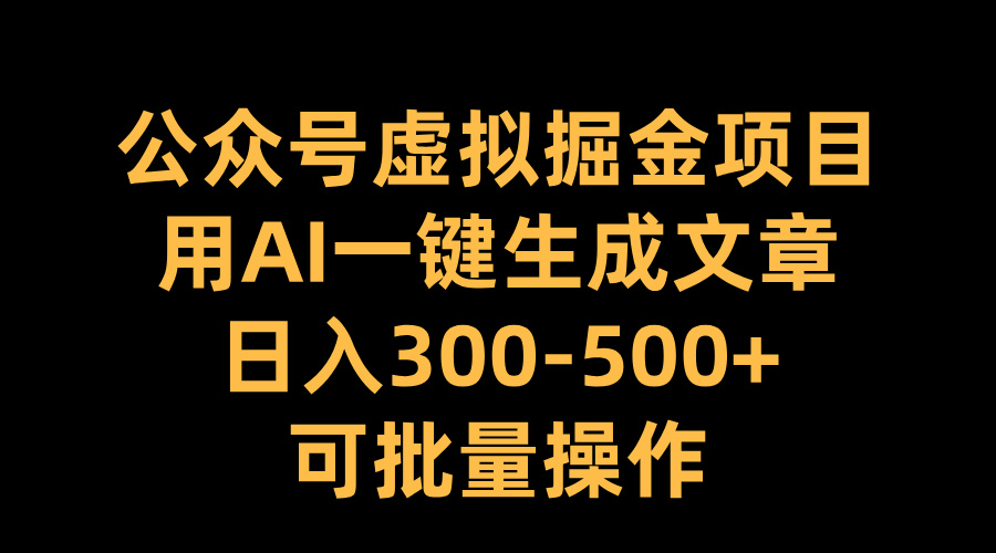 公众号虚拟掘金项目，用AI一键生成文章，日入300-500+可批量操作-疯来资源