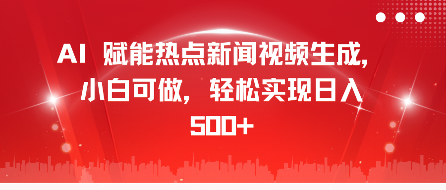 AI 赋能热点新闻视频生成，小白可做，轻松实现日入 500+-疯来资源