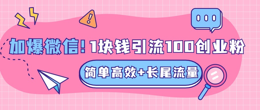 低成本高回报，1块钱引流100个精准创业粉，简单高效+长尾流量，单人单日引流500+创业粉，加爆你的微信-疯来资源