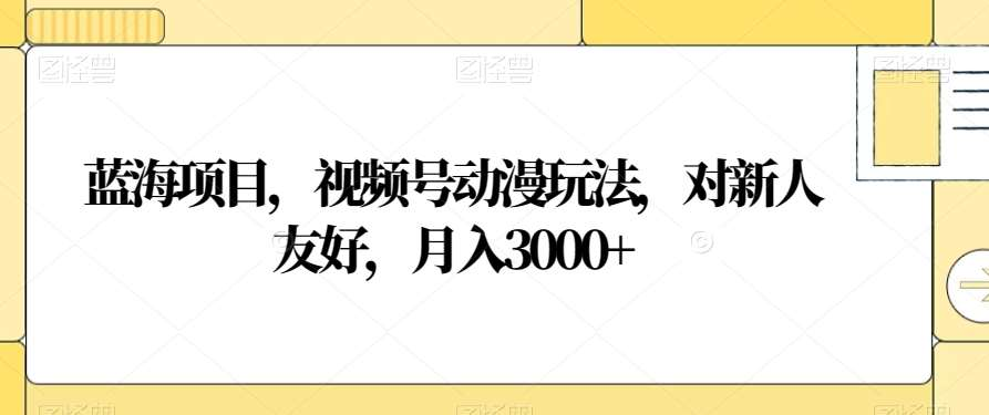 视频号动漫玩法，对新人友好，月入3000+，蓝海项目-疯来资源
