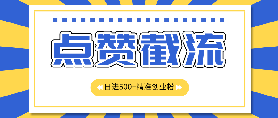 点赞截流日引500+精准创业粉，知识星球无限截流CY粉首发玩法，精准曝光长尾持久，日进线500+-疯来资源