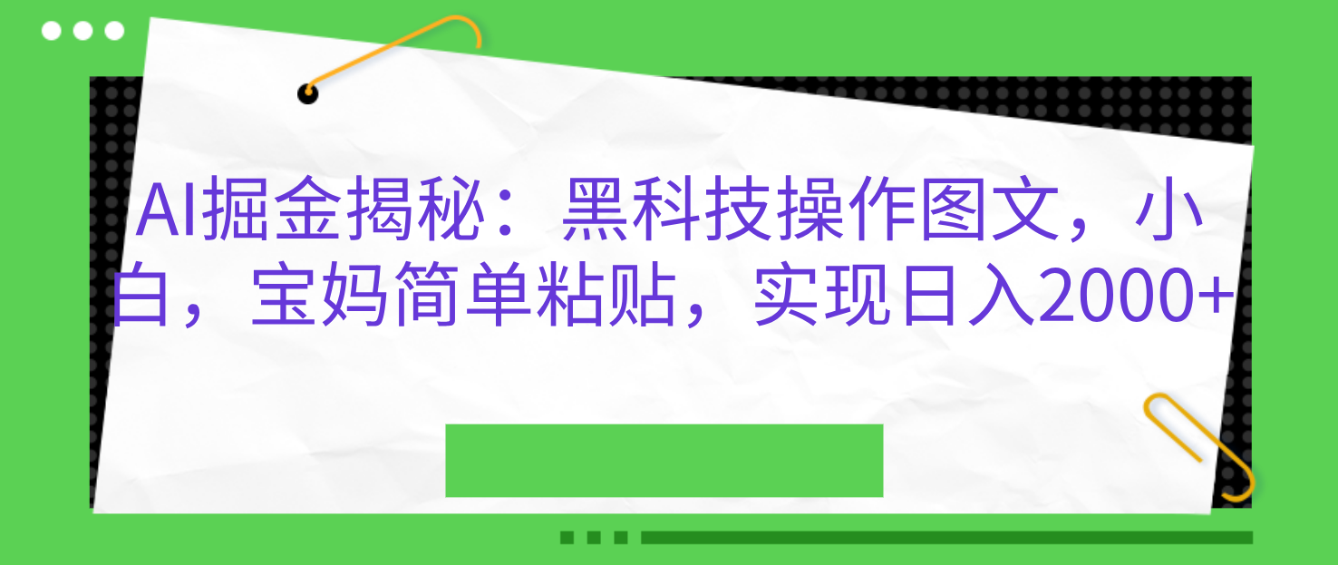 AI掘金揭秘：黑科技操作图文，小白，宝妈简单粘贴，实现日入2000+-疯来资源