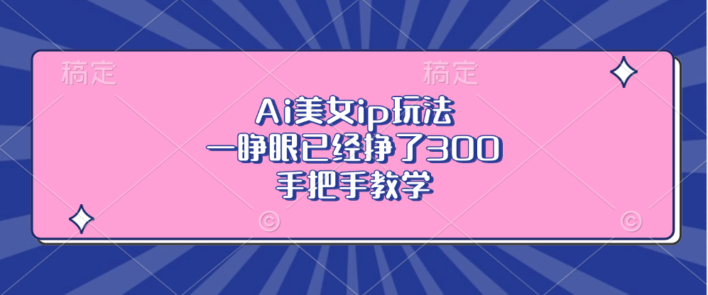 Ai美女ip玩法，一睁眼已经挣了300，手把手教学！-疯来资源