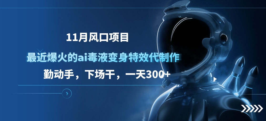 11月风口项目，最近爆火的ai毒液变身特效代制作，勤动手，下场干，一天300+-疯来资源