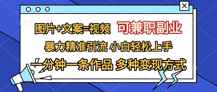 图片+文案=视频，可兼职副业，精准暴力引流，一分钟一条作品，小白轻松上手，多种变现方式-疯来资源