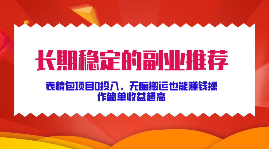 长期稳定的副业推荐！表情包项目0投入，无脑搬运也能赚钱，操作简单收益超高-疯来资源