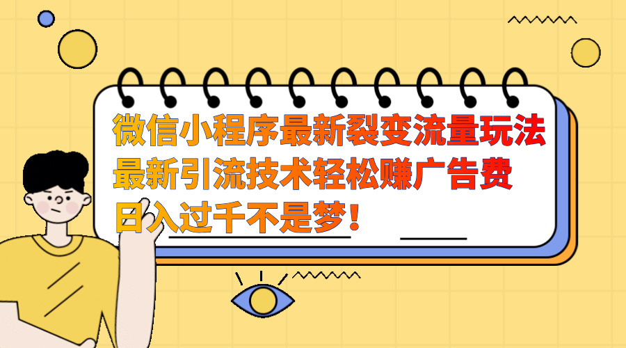 微信小程序最新裂变流量玩法，最新引流技术收益高轻松赚广告费，日入过千-疯来资源