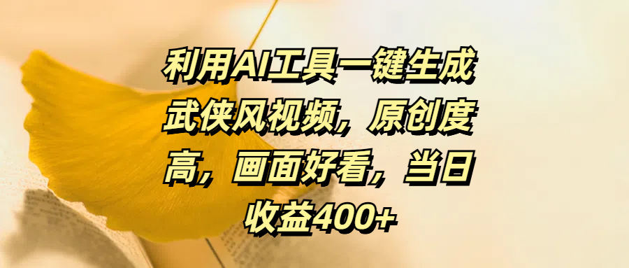 利用AI工具一键生成武侠风视频，原创度高，画面好看，当日收益400+-疯来资源