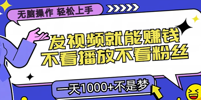 无脑操作，只要发视频就能赚钱？不看播放不看粉丝，小白轻松上手，一天1000+-疯来资源