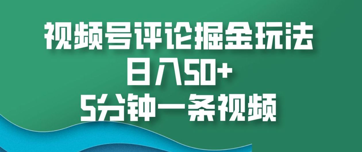 视频号评论掘金玩法，日入50+，5分钟一条视频！-疯来资源