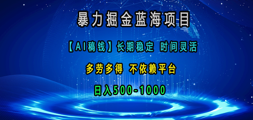 暴力掘金蓝海项目，【AI稿钱】长期稳定，时间灵活，多劳多得，不依赖平台，日入500-1000-疯来资源
