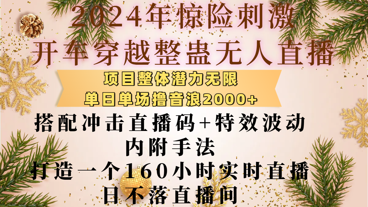 2024年惊险刺激开车穿越整蛊无人直播，项目整体也是潜力无限，单日单场撸音浪2000+，搭配冲击直播码+特效波动的内附手法，打造一个160小时实时直播日不落直播间-疯来资源