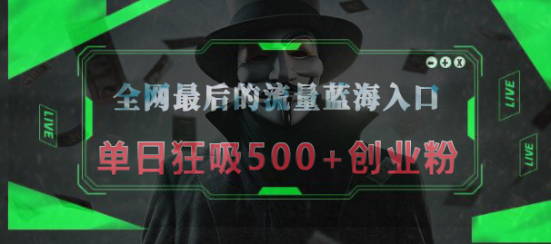 全网最后的流量蓝海入口，半小时引流50+创业粉，单日狂吸500+创业粉-疯来资源