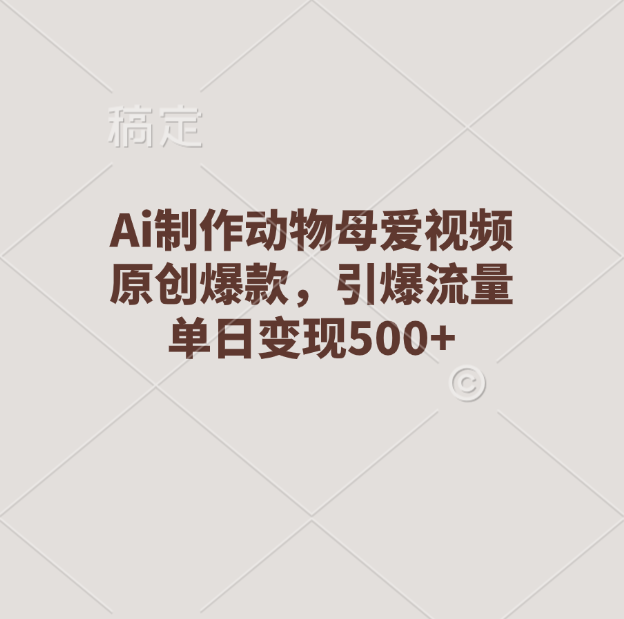 Ai制作动物母爱视频，原创爆款，引爆流量，单日变现500+-疯来资源