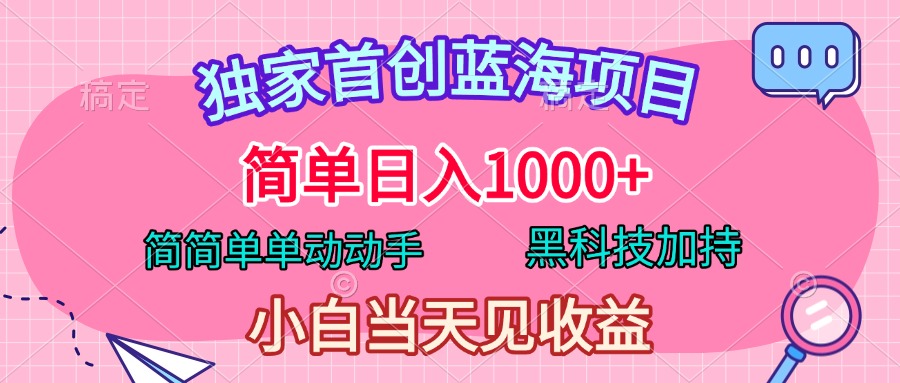 独家首创蓝海项目，简单日入1000+，简简单单动动手，黑科技加持，小白当天见收益-疯来资源