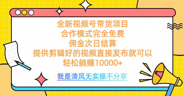 全网最新视频号带货，完全免费合作，佣金次日结算，轻松躺赚10000+-疯来资源